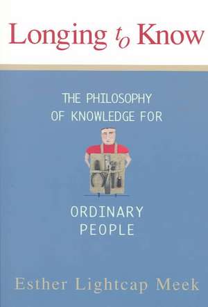 Longing to Know: The Philosophy of Knowledge for Ordinary People de Esther L. Meek