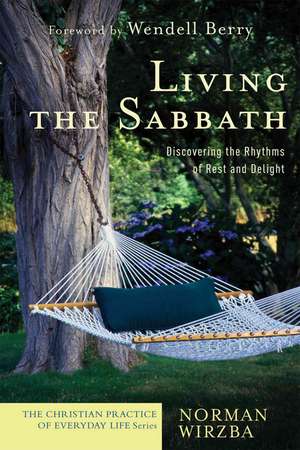 Living the Sabbath – Discovering the Rhythms of Rest and Delight de Norman Wirzba