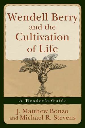 Wendell Berry and the Cultivation of Life: A Reader's Guide de Matthew J. Bonzo