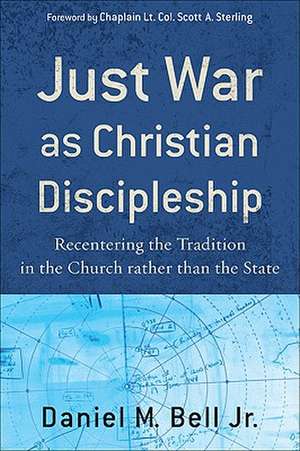 Just War as Christian Discipleship – Recentering the Tradition in the Church rather than the State de Daniel M. Bell