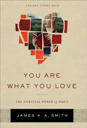 You Are What You Love – The Spiritual Power of Habit de James K. A. Smith