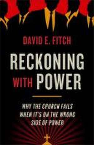 Reckoning with Power – Why the Church Fails When It`s on the Wrong Side of Power de David E. Fitch