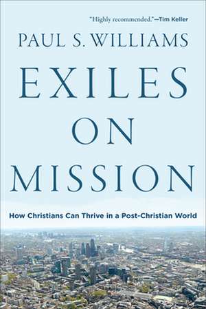 Exiles on Mission – How Christians Can Thrive in a Post–Christian World de Paul S. Williams