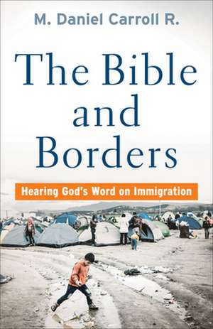 The Bible and Borders – Hearing God`s Word on Immigration de M. Daniel Carroll R.