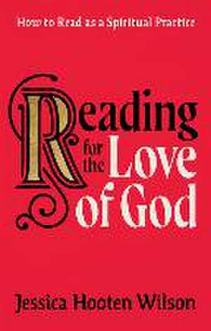 Reading for the Love of God – How to Read as a Spiritual Practice de Jessica Hooten Wilson