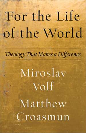 For the Life of the World – Theology That Makes a Difference de Miroslav Volf