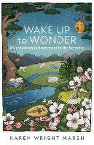 Wake Up to Wonder – 22 Invitations to Amazement in the Everyday de Karen Wright Marsh