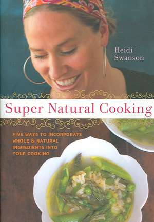 Super Natural Cooking: Five Delicious Ways to Incorporate Whole & Natural Ingredients Into Your Cooking de Heidi Swanson