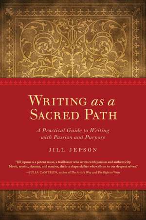 Writing as a Sacred Path: A Practical Guide to Writing with Passion and Purpose de Jill Jepson