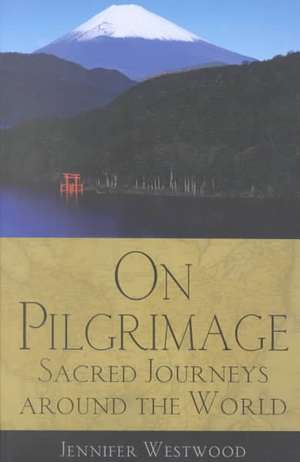 On Pilgrimage: Sacred Journeys Around the World de Jennifer Westwood