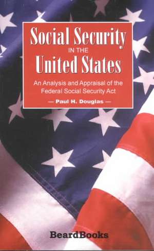 Social Security in the United States: An Analysis and Appraisal of the Federal Social Security Act de Paul H. Douglas