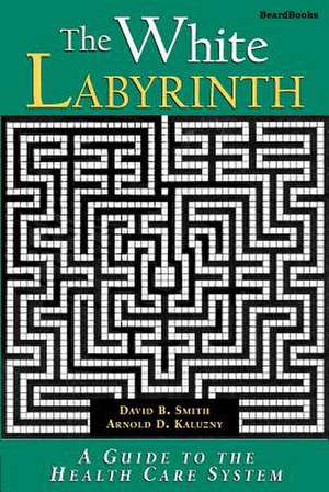 The White Labyrinth: Guide to the Health Care System de David Barton Smith