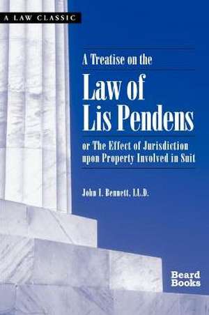 A Treatise on the Law of Lis Pendens: Or the Effect of Jurisdiction Upon Property Involved in Suit de John I. Bennett