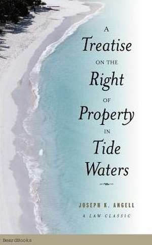 A Treatise on the Right of Property in Tide Waters: And in the Soil and Shores Thereof to Which is Added an Appendix, Containing the Principal Adjudge de Joseph Kinnicut Angell