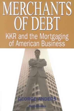 Merchants of Debt: Kkr and the Mortgaging of American Business de George Anders