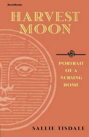 Harvest Moon: Portrait of a Nursing Home de Sallie Tisdale