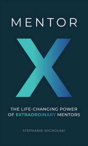 Mentor X: The Life-Changing Power of Extraordinary Mentors de Stephanie Wickouski