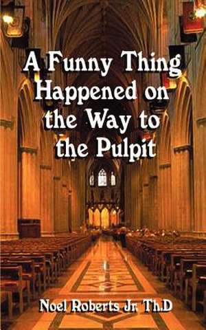 A Funny Thing Happened on the Way to the Pulpit de Noel Jr. Roberts