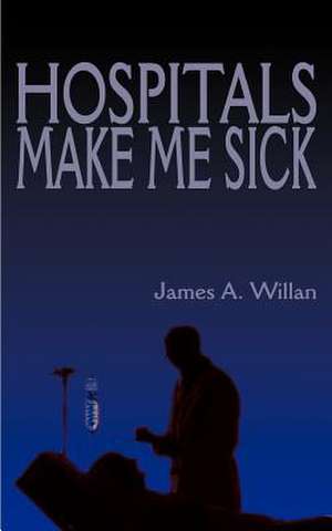 Hospitals Make Me Sick de James A. Willan