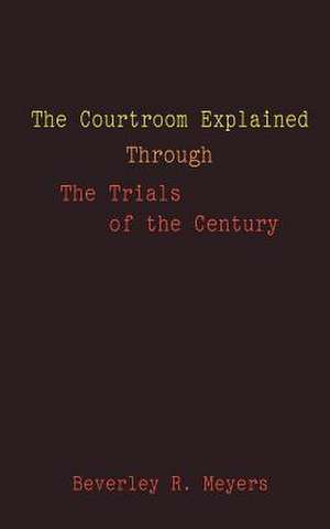 The Courtroom Explained Through the Trials of the Century de Beverley R. Meyes