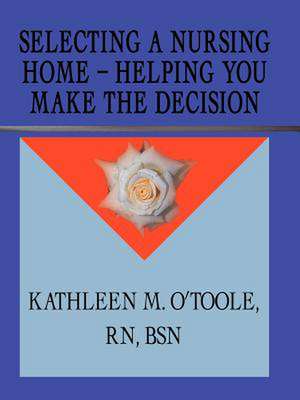 Selecting a Nursing Home - Helping You Make the Decision de RN Kathleen O'Toole