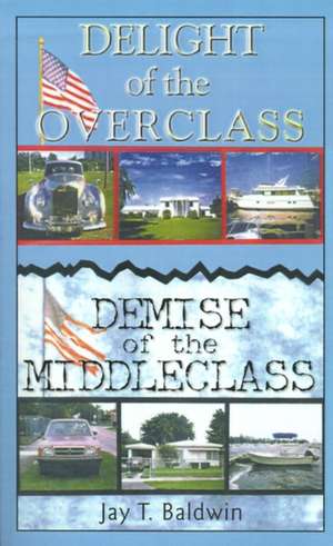 Delight of the Overclass! Demise of the Middleclass! de Jay T. Baldwin