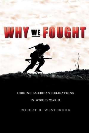 Why We Fought: Forging American Obligations in World War II de Robert B. Westbrook