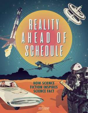 Reality Ahead of Schedule: How Science Fiction Inspires Science Fact de Joel Levy