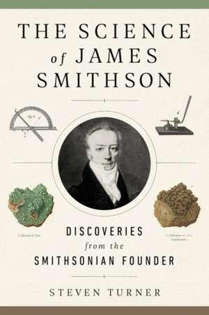 The Science of James Smithson: Discoveries from the Smithsonian Founder de Steven Turner