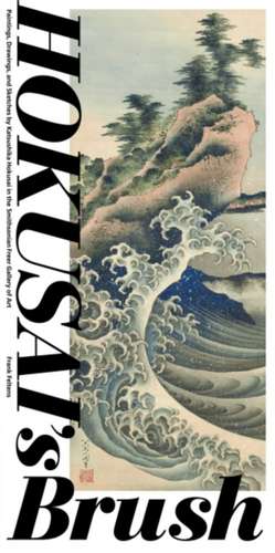 Hokusai's Brush: Paintings, Drawings, and Sketches by Katsushika Hokusai in the Smithsonian Freer Gallery of Art de Frank Feltens