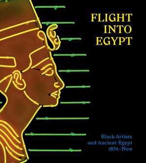 Flight into Egypt: Black Artists and Ancient Egypt, 1876-Now de Akili Tommasino