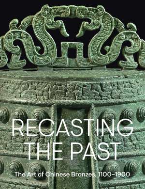 Recasting the Past: The Art of Chinese Bronzes, 1100-1900 de Pengliang Lu