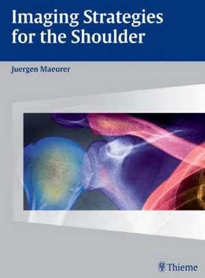 Imaging Strategies for the Shoulder: A Multimodality Manual de Juergen Maeurer