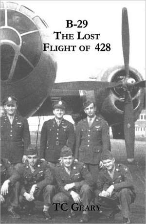 B-29 the Lost Flight of 428: Volume One de T. C. Geary