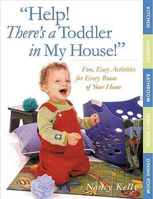 Help! There's a Toddler in My House!: Fun, Easy Activities for Every Room of Your Home de Nancy Kelly