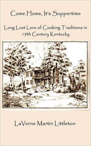 Come Home, It's Suppertime: Long Lost Lore of Cooking Traditions in 19th Century Kentucky de Laverne Martin Littleton