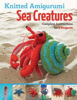 Knitted Amigurumi Sea Creatures: Complete Instructions for 6 Projects de Hansi Singh