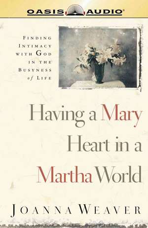 Having a Mary Heart in a Martha World de Joanna Weaver