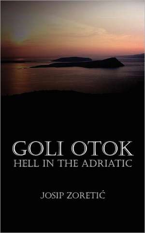 Goli Otok - Hell in the Adriatic de Josip Zoretic