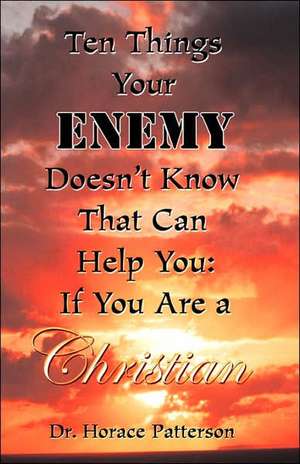 Ten Things Your Enemy Doesn't Know That Can Help You de Horace Patterson