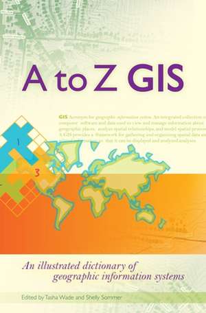 A to Z GIS: An Illustrated Dictionary of Geographic Information Systems de Tasha Wade