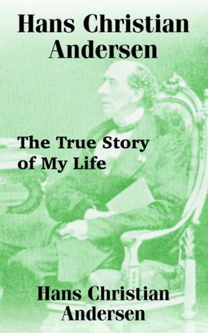 Hans Christian Andersen: The True Story of My Life de Hans Christian Andersen