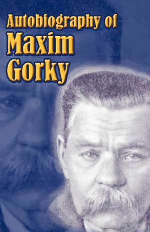 Autobiography of Maxim Gorky: My Childhood, in the World, My Universities de Maxim Gorky