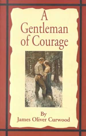 A Gentleman of Courage: A Novel of the Wilderness de James Oliver Curwood