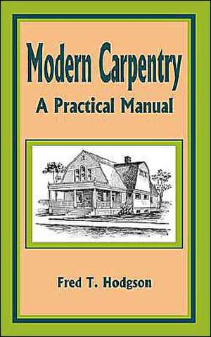 Modern Carpentry: A Practical Manual de Fred T. Hodgson