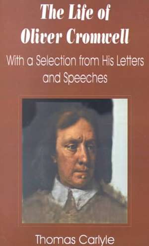 The Life of Oliver Cromwell: With a Selection from His Letters and Speeches de Thomas Carlyle