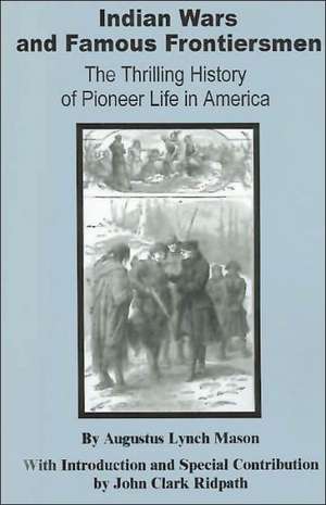 Indian Wars and Famous Frontiersmen: The Thrilling Story of Pioneer Life in America de Augustus Lynch Mason