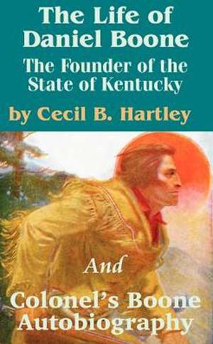 The Life of Daniel Boone: The Founder of the State of Kentucky and Colonel's Boone Autobiography de Cecil B. Hartley