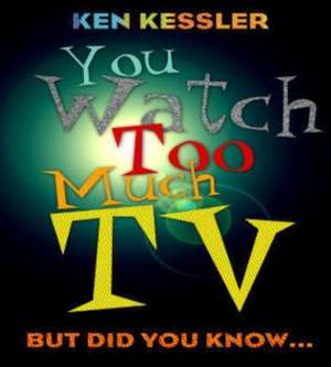 You Watch Too Much TV de Ken Kessler