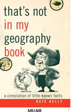 That's Not in My Geography Book: A Compilation of Little-Known Facts de Kate Kelly